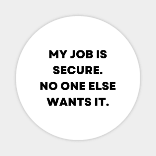 My job is secure. No one else wants it Magnet